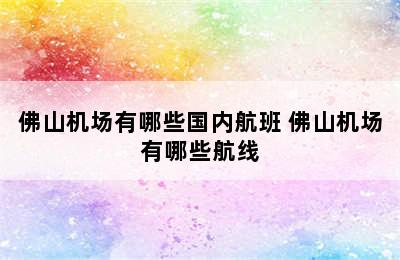 佛山机场有哪些国内航班 佛山机场有哪些航线